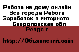 Работа на дому-онлайн - Все города Работа » Заработок в интернете   . Свердловская обл.,Ревда г.